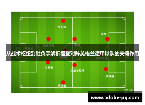 从战术枢纽到胜负手解析福登对阵英格兰德甲球队的关键作用 从战术枢纽到胜负手解析福登对阵英格兰德甲球队的关键作用