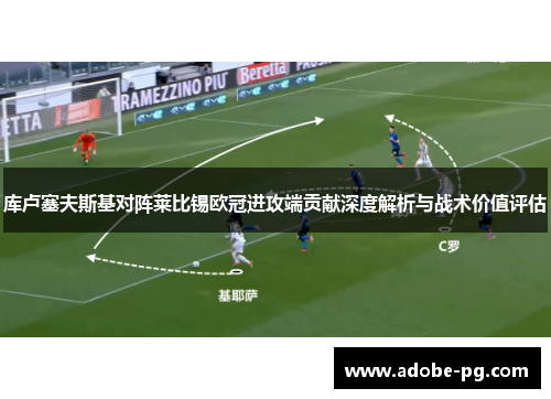 库卢塞夫斯基对阵莱比锡欧冠进攻端贡献深度解析与战术价值评估 库卢塞夫斯基对阵莱比锡欧冠进攻端贡献深度解析与战术价值评估