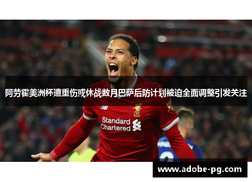 阿劳霍美洲杯遭重伤或休战数月巴萨后防计划被迫全面调整引发关注 阿劳霍美洲杯遭重伤或休战数月巴萨后防计划被迫全面调整引发关注