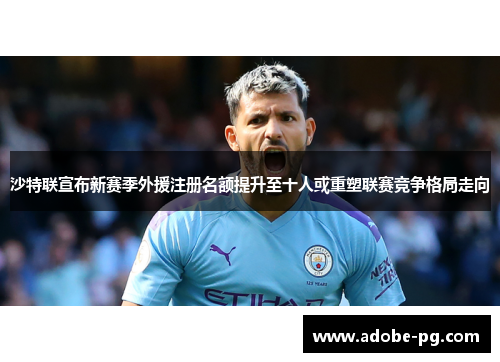 沙特联宣布新赛季外援注册名额提升至十人或重塑联赛竞争格局走向 沙特联宣布新赛季外援注册名额提升至十人或重塑联赛竞争格局走向