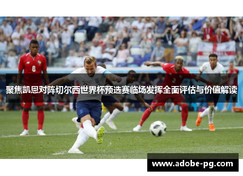 聚焦凯恩对阵切尔西世界杯预选赛临场发挥全面评估与价值解读 聚焦凯恩对阵切尔西世界杯预选赛临场发挥全面评估与价值解读